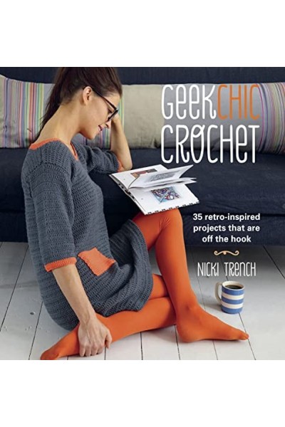Geek Chic Crochet: 35 retro-inspired projects that are off the hook